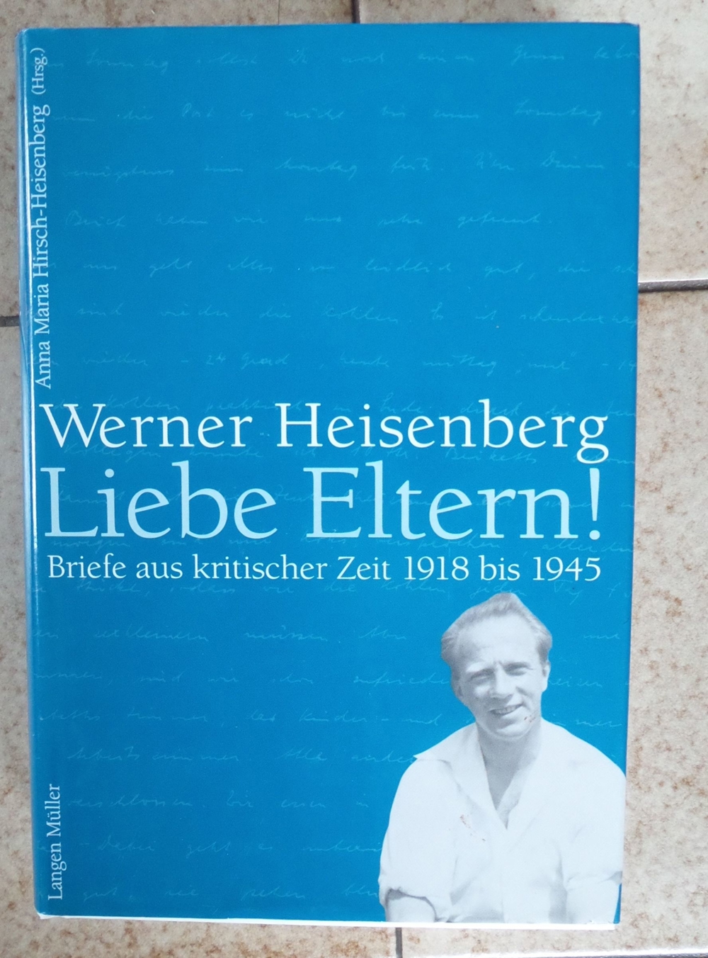 Werner Heisenberg Liebe Eltern ! - Briefe aus kritischer Zeit 1918 bis 1945