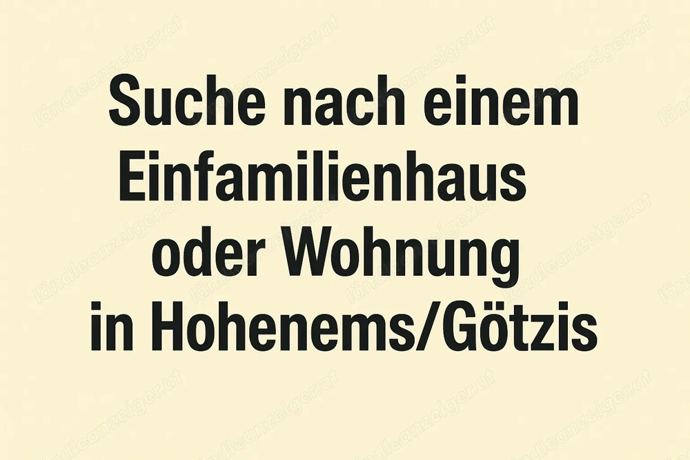 Suche nach einer 4 Zimmer (oder mehr) Einfamilienhaus oder eine Wohnung in HOHENEMS GÖTZIS